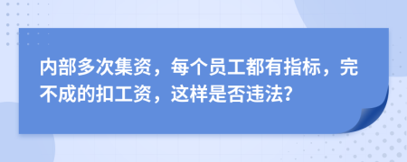 内部多次集资，每个员工都有指标，完不成的扣工资，这样是否违法？