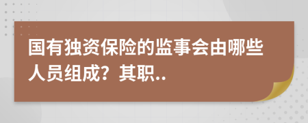 国有独资保险的监事会由哪些人员组成？其职..