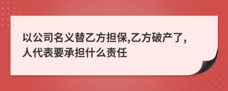 以公司名义替乙方担保,乙方破产了,人代表要承担什么责任