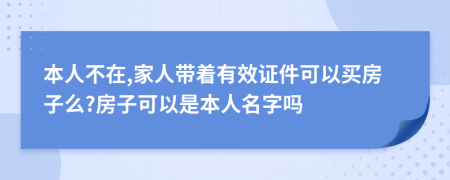 本人不在,家人带着有效证件可以买房子么?房子可以是本人名字吗