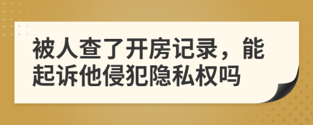 被人查了开房记录，能起诉他侵犯隐私权吗