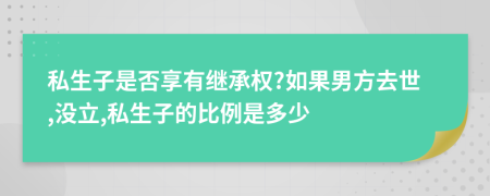 私生子是否享有继承权?如果男方去世,没立,私生子的比例是多少