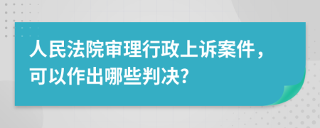 人民法院审理行政上诉案件，可以作出哪些判决?