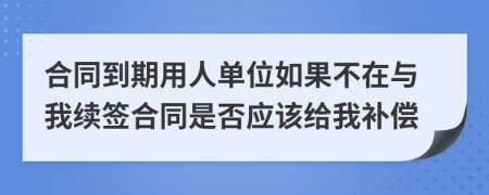 合同到期用人单位如果不在与我续签合同是否应该给我补偿