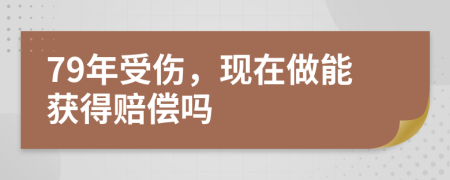 79年受伤，现在做能获得赔偿吗