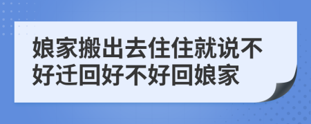 娘家搬出去住住就说不好迁回好不好回娘家