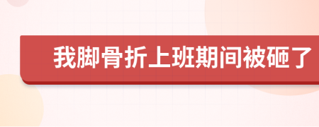 我脚骨折上班期间被砸了