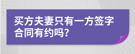 买方夫妻只有一方签字合同有约吗？