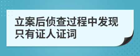 立案后侦查过程中发现只有证人证词