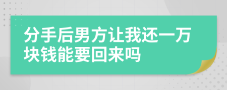 分手后男方让我还一万块钱能要回来吗