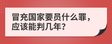 冒充国家要员什么罪，应该能判几年？