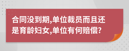 合同没到期,单位裁员而且还是育龄妇女,单位有何赔偿?