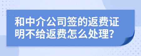 和中介公司签的返费证明不给返费怎么处理？