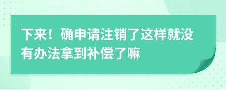 下来！确申请注销了这样就没有办法拿到补偿了嘛