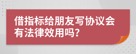 借指标给朋友写协议会有法律效用吗？