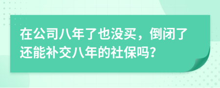 在公司八年了也没买，倒闭了还能补交八年的社保吗？