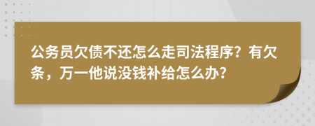 公务员欠债不还怎么走司法程序？有欠条，万一他说没钱补给怎么办？