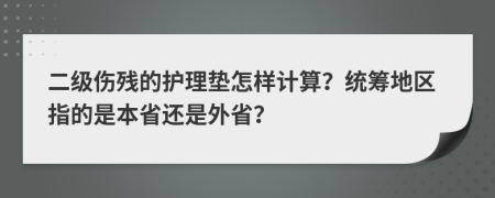 二级伤残的护理垫怎样计算？统筹地区指的是本省还是外省？