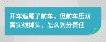 开车追尾了前车，但前车压双黄实线掉头，怎么划分责任