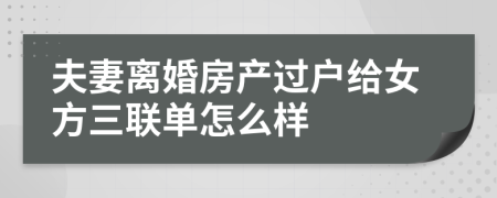 夫妻离婚房产过户给女方三联单怎么样