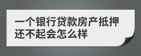 一个银行贷款房产抵押还不起会怎么样
