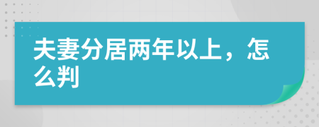 夫妻分居两年以上，怎么判