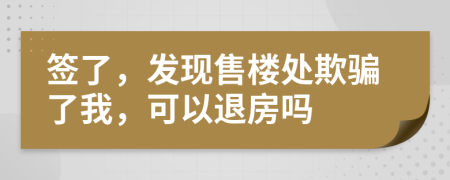 签了，发现售楼处欺骗了我，可以退房吗