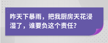 昨天下暴雨，把我厨房天花浸湿了，谁要负这个责任？