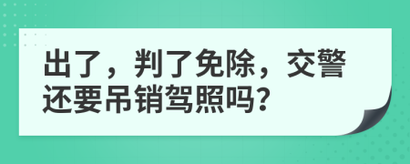 出了，判了免除，交警还要吊销驾照吗？