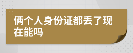 俩个人身份证都丢了现在能吗