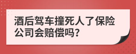 酒后驾车撞死人了保险公司会赔偿吗？