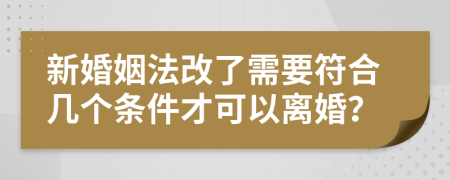 新婚姻法改了需要符合几个条件才可以离婚？