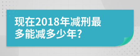 现在2018年减刑最多能减多少年?