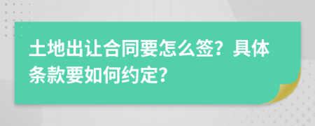 土地出让合同要怎么签？具体条款要如何约定？