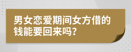 男女恋爱期间女方借的钱能要回来吗？