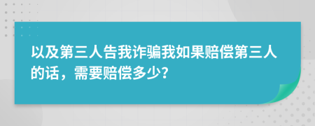 以及第三人告我诈骗我如果赔偿第三人的话，需要赔偿多少？