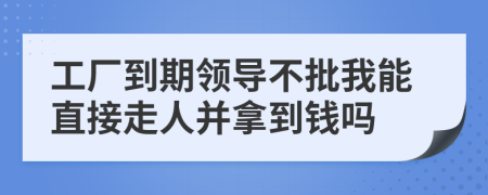 工厂到期领导不批我能直接走人并拿到钱吗