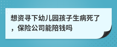 想资寻下幼儿园孩子生病死了，保险公司能陪钱吗