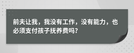 前夫让我，我没有工作，没有能力，也必须支付孩子抚养费吗？