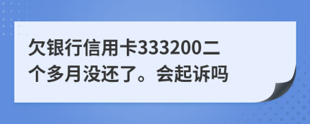 欠银行信用卡333200二个多月没还了。会起诉吗