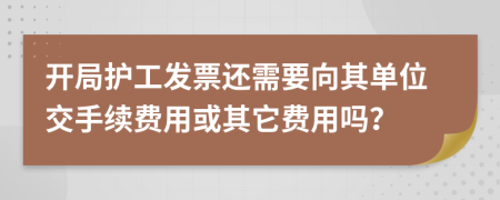 开局护工发票还需要向其单位交手续费用或其它费用吗？