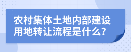农村集体土地内部建设用地转让流程是什么？