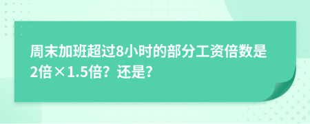 周末加班超过8小时的部分工资倍数是2倍×1.5倍？还是？