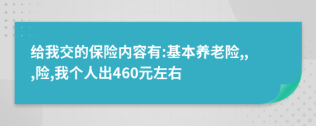 给我交的保险内容有:基本养老险,,,险,我个人出460元左右