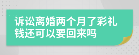 诉讼离婚两个月了彩礼钱还可以要回来吗