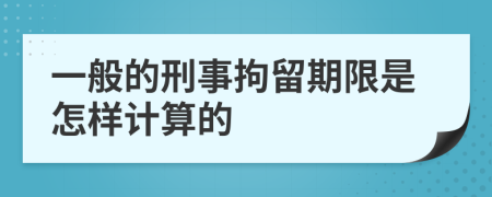 一般的刑事拘留期限是怎样计算的