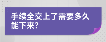 手续全交上了需要多久能下来?