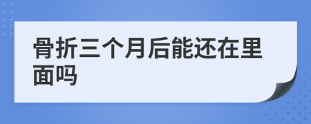 骨折三个月后能还在里面吗