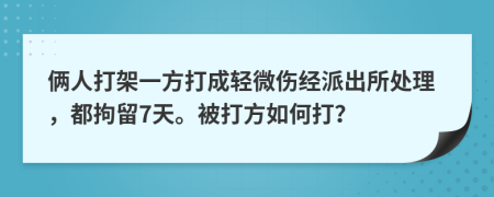 俩人打架一方打成轻微伤经派出所处理，都拘留7天。被打方如何打？