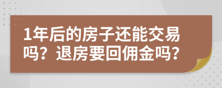 1年后的房子还能交易吗？退房要回佣金吗？